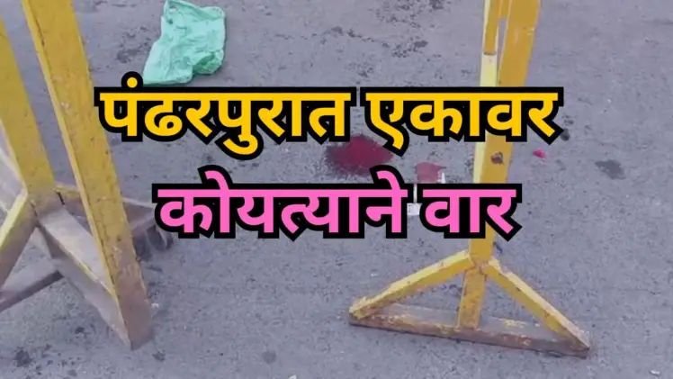 प्रेम प्रकरणाला विरोध… प्रियकरानं प्रियेसिच्या चुलत्यावर केला प्राणघातक हल्ला, विठुरायाच्या पंढरीत थरार