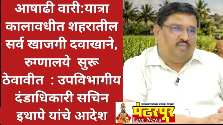 आषाढी वारी:यात्रा कालावधीत शहरातील सर्व खाजगी दवाखाने, रुग्णालये सुरू ठेवावीत, उपविभागीय दंडाधिकारी सचिन इथापे यांचे आदेश