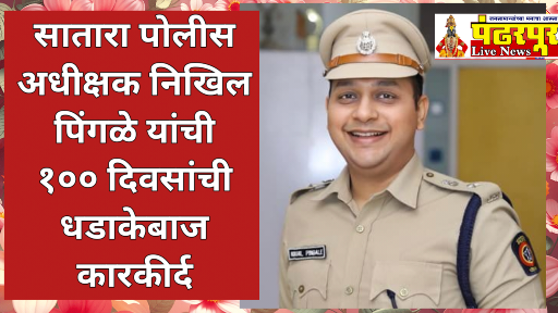 पारदर्शक प्रशासन आणि निष्पक्ष पोलिसींगचे शतक: सातारा पोलीस अधीक्षक निखिल पिंगळे यांची १०० दिवसांची धडाकेबाज कारकीर्द